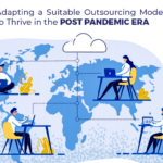 Adapting a Suitable Outsourcing Model to Thrive in the Post Pandemic Era