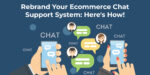 Rebrand Your Ecommerce Chat Support System: Here's How!
