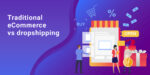 Traditional Ecommerce and Dropshipping Business Modalities; Which Is Better?