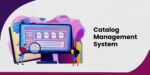 How to Choose The Right Catalog Management System for Your Online Store
