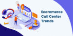 Hiring Trends in Ecommerce Call Centers: What to Look for in a Customer Service Agent