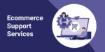 The Top 10 Ecommerce Support Services You Need for Your Business